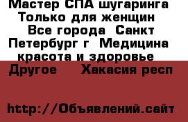 Мастер СПА-шугаринга. Только для женщин - Все города, Санкт-Петербург г. Медицина, красота и здоровье » Другое   . Хакасия респ.